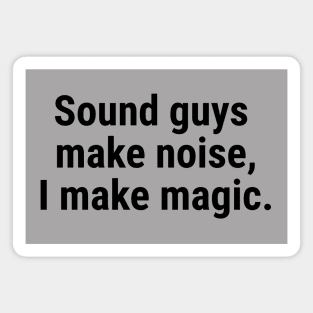 Sound guys make noise, I make magic. Black Magnet